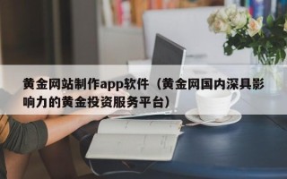 广汉黄金网站制作app软件（黄金网国内深具影响力的黄金投资服务平台）