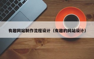 广汉有趣网站制作流程设计（有趣的网站设计）