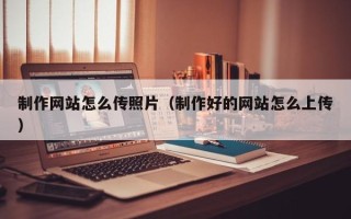 广汉制作网站怎么传照片（制作好的网站怎么上传）