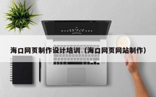 广汉海口网页制作设计培训（海口网页网站制作）