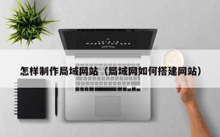 广汉怎样制作局域网站（局域网如何搭建网站）