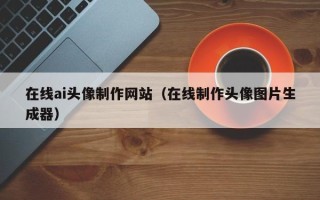 广汉在线ai头像制作网站（在线制作头像图片生成器）