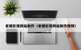 广汉老猪影视网站制作（老猪影视网站制作视频）
