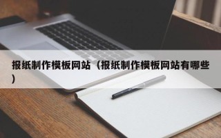 广汉报纸制作模板网站（报纸制作模板网站有哪些）