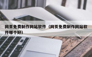 广汉网页免费制作网站软件（网页免费制作网站软件哪个好）