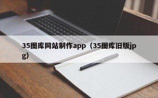 广汉35图库网站制作app（35图库旧版jpg）