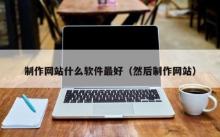 广汉制作网站什么软件最好（然后制作网站）