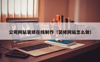 广汉公司网站装修在线制作（装修网站怎么做）