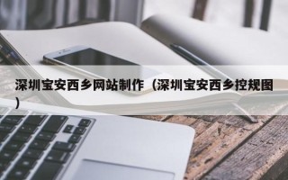 广汉深圳宝安西乡网站制作（深圳宝安西乡控规图）