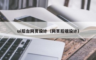 广汉ui后台网页设计（网页后端设计）