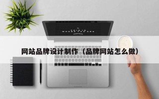 广汉网站品牌设计制作（品牌网站怎么做）